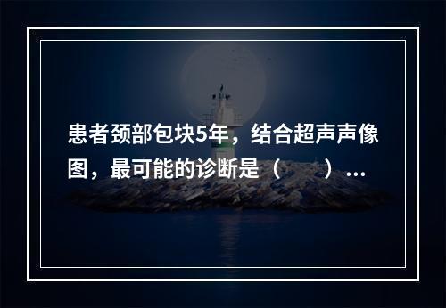 患者颈部包块5年，结合超声声像图，最可能的诊断是（　　）。