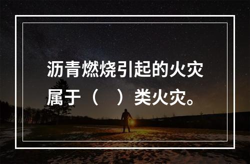 沥青燃烧引起的火灾属于（　）类火灾。