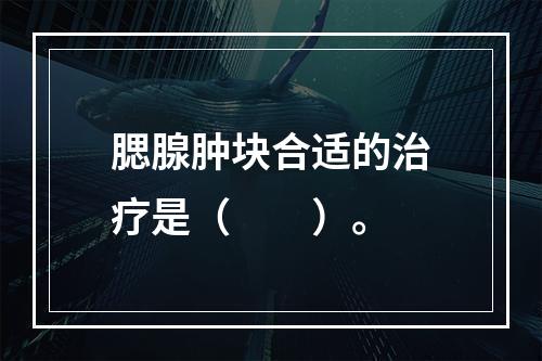 腮腺肿块合适的治疗是（　　）。