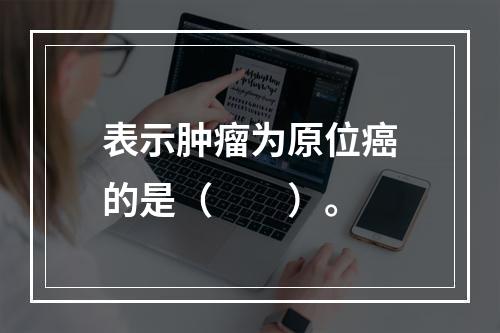 表示肿瘤为原位癌的是（　　）。