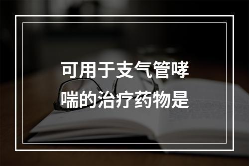 可用于支气管哮喘的治疗药物是