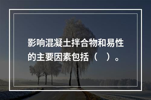 影响混凝土拌合物和易性的主要因素包括（　）。