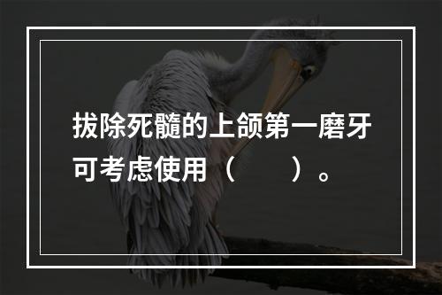 拔除死髓的上颌第一磨牙可考虑使用（　　）。