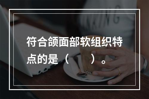 符合颌面部软组织特点的是（　　）。