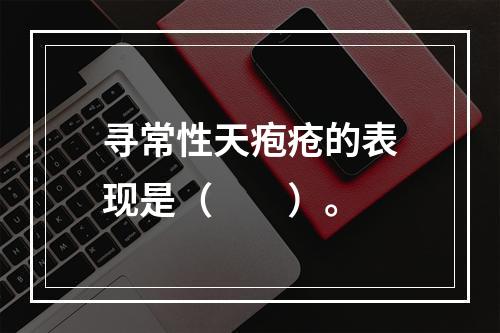 寻常性天疱疮的表现是（　　）。