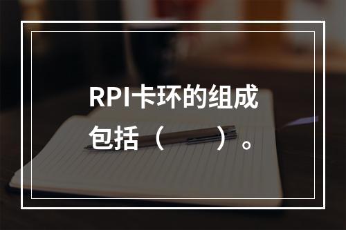 RPI卡环的组成包括（　　）。