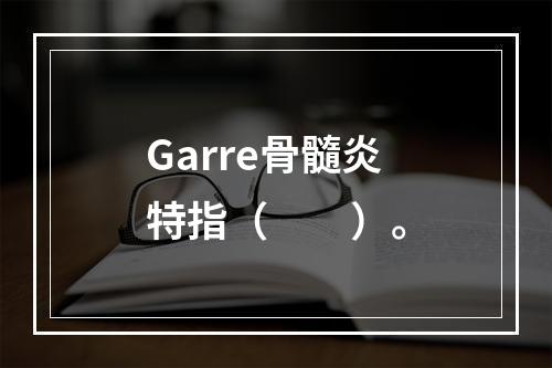 Garre骨髓炎特指（　　）。