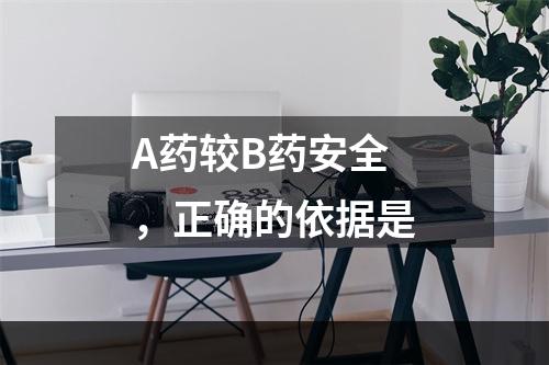 A药较B药安全，正确的依据是