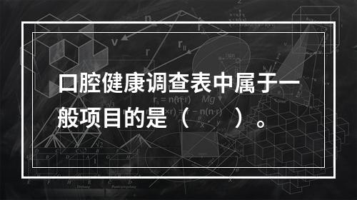 口腔健康调查表中属于一般项目的是（　　）。