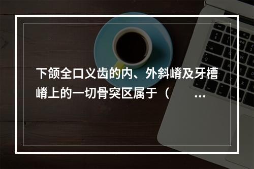 下颌全口义齿的内、外斜嵴及牙槽嵴上的一切骨突区属于（　　）。