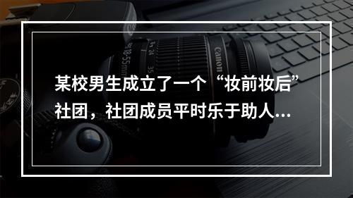 某校男生成立了一个“妆前妆后”社团，社团成员平时乐于助人，好