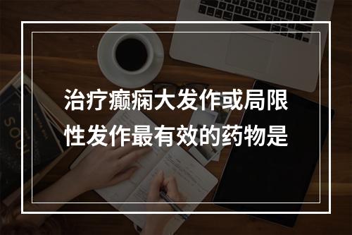 治疗癫痫大发作或局限性发作最有效的药物是