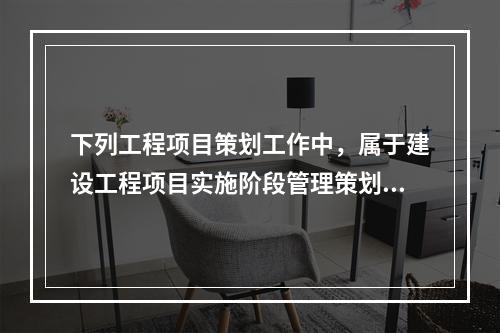 下列工程项目策划工作中，属于建设工程项目实施阶段管理策划的是