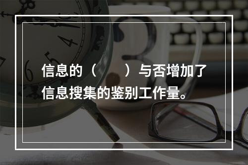 信息的（　　）与否增加了信息搜集的鉴别工作量。