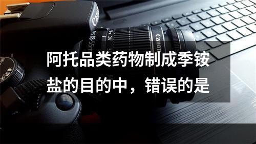 阿托品类药物制成季铵盐的目的中，错误的是