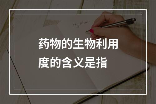 药物的生物利用度的含义是指