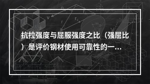 抗拉强度与屈服强度之比（强屈比）是评价钢材使用可靠性的一个参