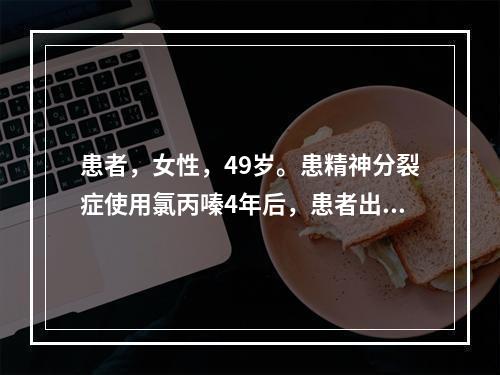 患者，女性，49岁。患精神分裂症使用氯丙嗪4年后，患者出现不