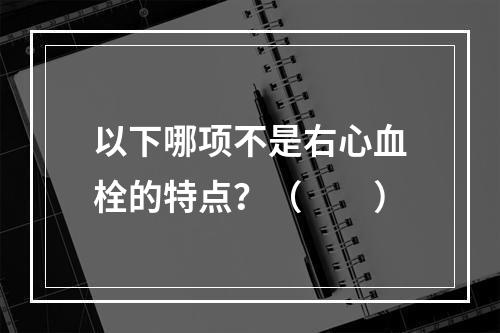 以下哪项不是右心血栓的特点？（　　）