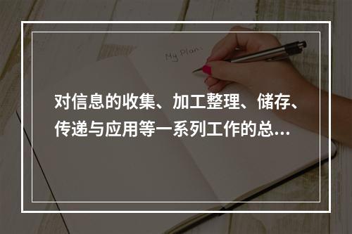 对信息的收集、加工整理、储存、传递与应用等一系列工作的总称