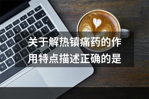 关于解热镇痛药的作用特点描述正确的是