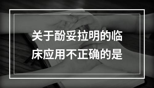 关于酚妥拉明的临床应用不正确的是