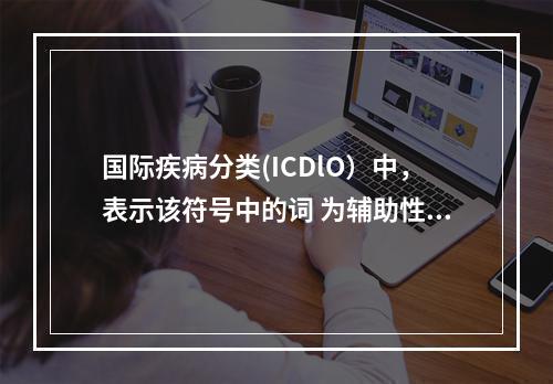 国际疾病分类(ICDlO）中，表示该符号中的词 为辅助性修饰