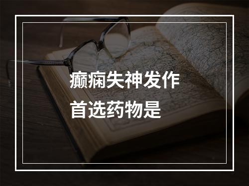 癫痫失神发作首选药物是