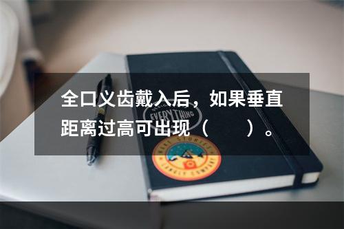 全口义齿戴入后，如果垂直距离过高可出现（　　）。