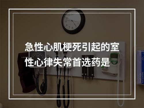 急性心肌梗死引起的室性心律失常首选药是