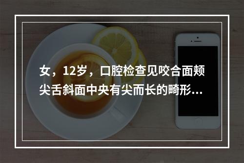 女，12岁，口腔检查见咬合面颊尖舌斜面中央有尖而长的畸形中央