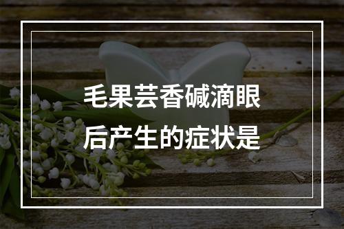 毛果芸香碱滴眼后产生的症状是