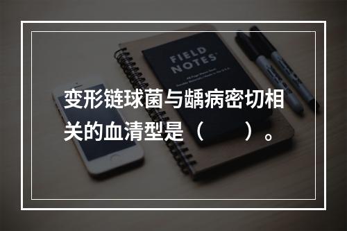 变形链球菌与龋病密切相关的血清型是（　　）。