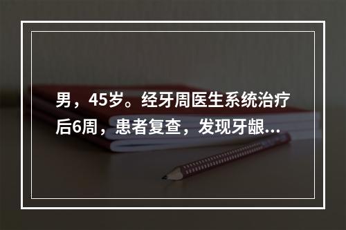 男，45岁。经牙周医生系统治疗后6周，患者复查，发现牙龈边缘