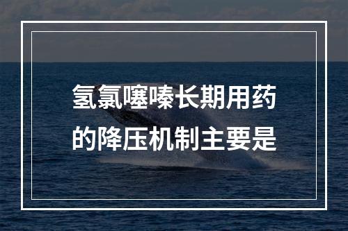 氢氯噻嗪长期用药的降压机制主要是