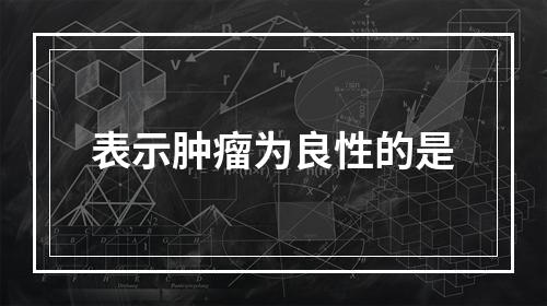 表示肿瘤为良性的是