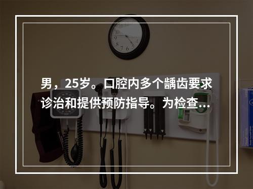 男，25岁。口腔内多个龋齿要求诊治和提供预防指导。为检查该患