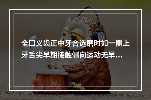 全口义齿正中牙合选磨时如一侧上牙舌尖早期接触侧向运动无早接触