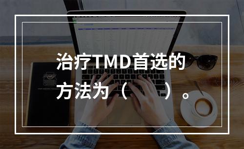 治疗TMD首选的方法为（　　）。