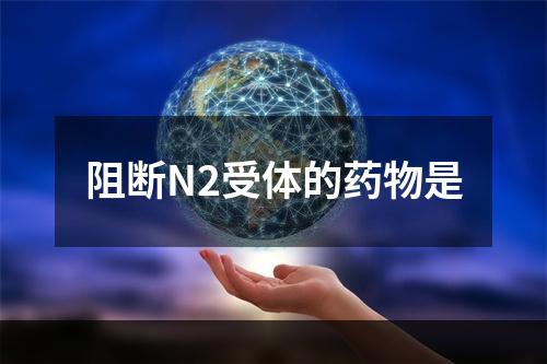 阻断N2受体的药物是