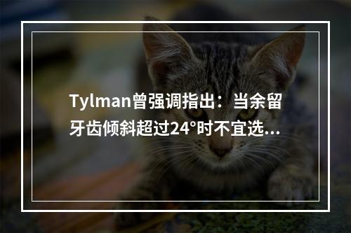 Tylman曾强调指出：当余留牙齿倾斜超过24°时不宜选作固