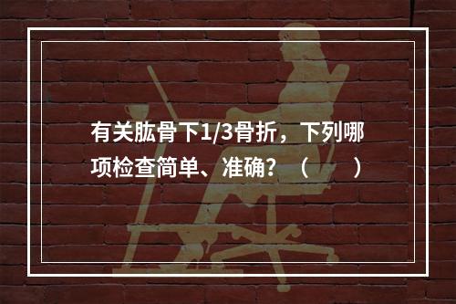 有关肱骨下1/3骨折，下列哪项检查简单、准确？（　　）