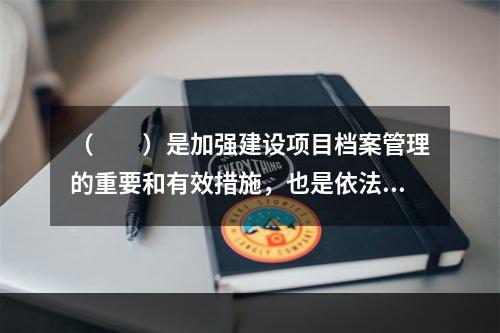 （　　）是加强建设项目档案管理的重要和有效措施，也是依法治