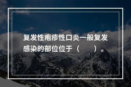 复发性疱疹性口炎一般复发感染的部位位于（　　）。