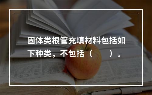 固体类根管充填材料包括如下种类，不包括（　　）。