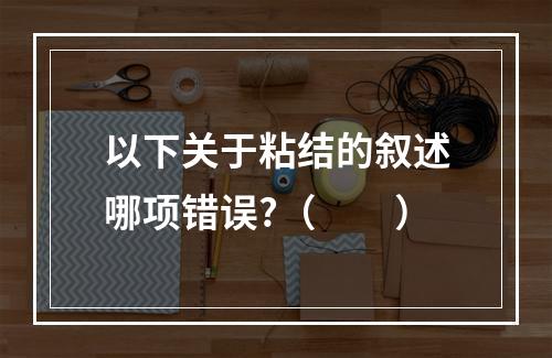 以下关于粘结的叙述哪项错误?（　　）