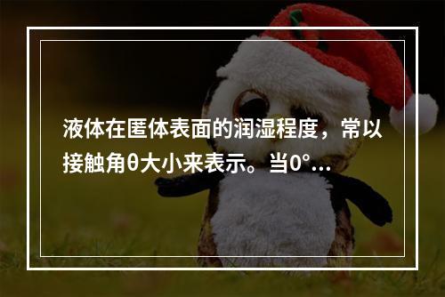 液体在匿体表面的润湿程度，常以接触角θ大小来表示。当0°＜θ