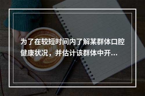 为了在较短时间内了解某群体口腔健康状况，并估计该群体中开展口