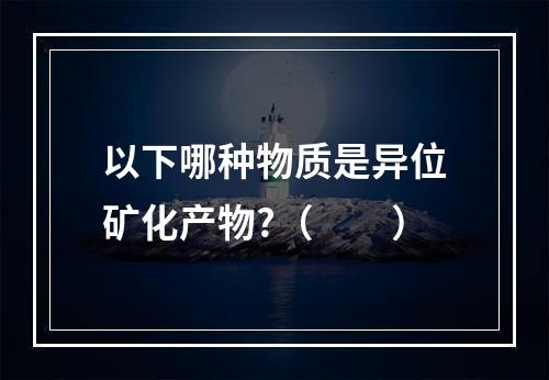 以下哪种物质是异位矿化产物?（　　）