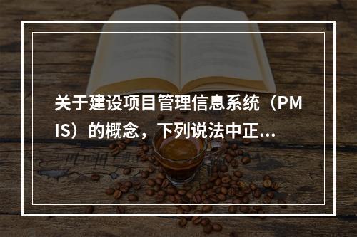 关于建设项目管理信息系统（PMIS）的概念，下列说法中正确